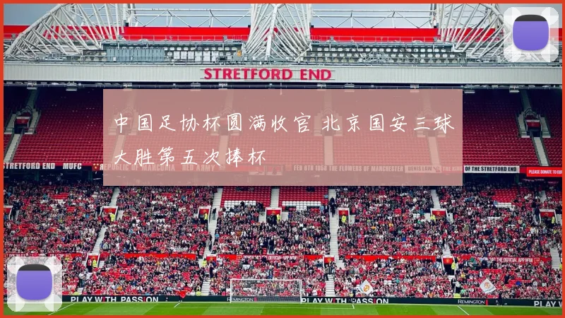 中国足协杯圆满收官 北京国安三球大胜第五次捧杯