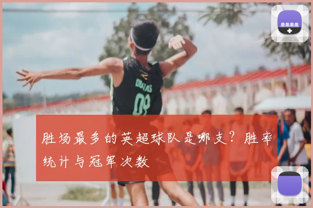 胜场最多的英超球队是哪支？胜率统计与冠军次数