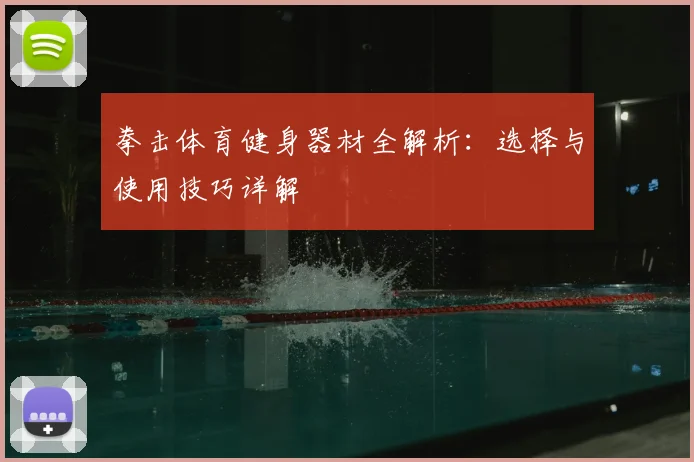 拳击体育健身器材全解析:选择与使用技巧详解