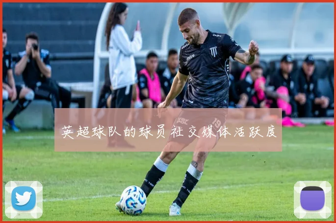 英超球队的球员社交媒体活跃度