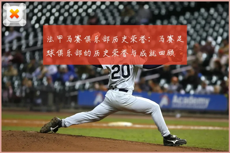 法甲马赛俱乐部历史荣誉：马赛足球俱乐部的历史荣誉与成就回顾
