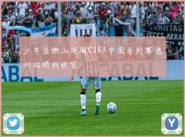 少年当燃山海间CJGA中国系列赛惠州站顺利收官