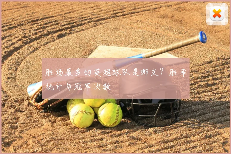 胜场最多的英超球队是哪支？胜率统计与冠军次数